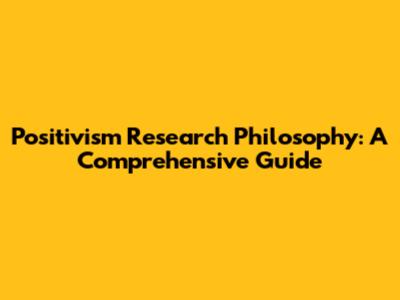 Positivism Research Philosophy: A Comprehensive Guide