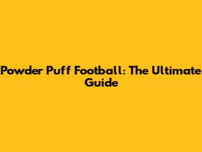 Powder Puff Football: The Ultimate Guide