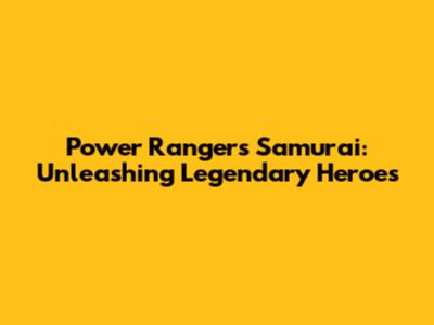 Power Rangers Samurai: Unleashing Legendary Heroes