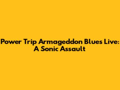 Power Trip Armageddon Blues Live: A Sonic Assault