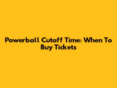 Powerball Cutoff Time: When To Buy Tickets
