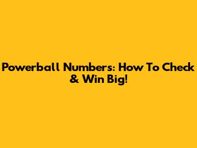 Powerball Numbers: How To Check & Win Big!