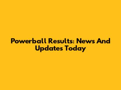 Powerball Results: News And Updates Today