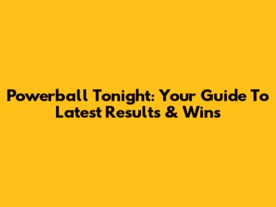 Powerball Tonight: Your Guide To Latest Results & Wins