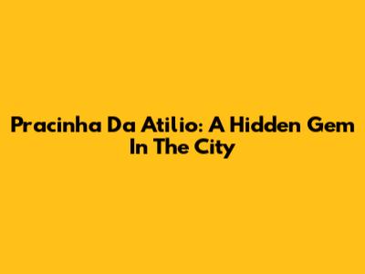 Pracinha Da Atilio: A Hidden Gem In The City