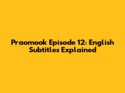 Praomook Episode 12: English Subtitles Explained