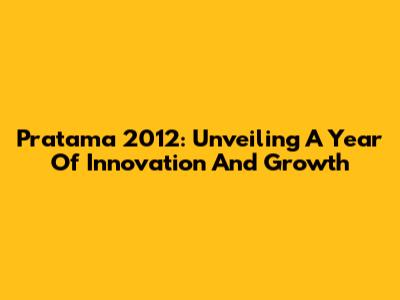 Pratama 2012: Unveiling A Year Of Innovation And Growth