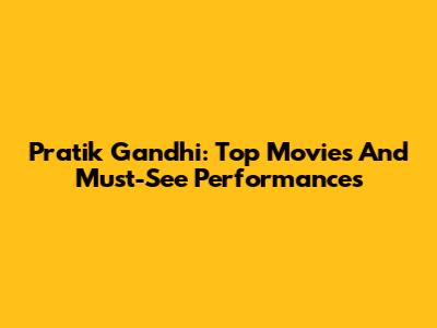 Pratik Gandhi: Top Movies And Must-See Performances