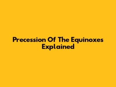 Precession Of The Equinoxes Explained