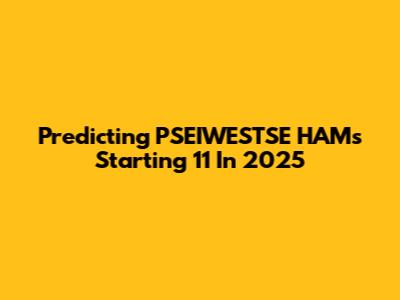 Predicting PSEIWESTSE HAM's Starting 11 In 2025