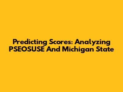 Predicting Scores: Analyzing PSEOSUSE And Michigan State