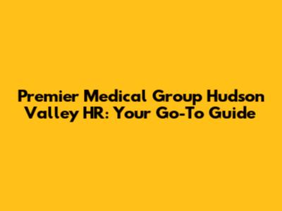 Premier Medical Group Hudson Valley HR: Your Go-To Guide