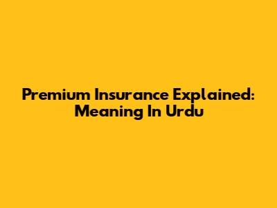Premium Insurance Explained: Meaning In Urdu