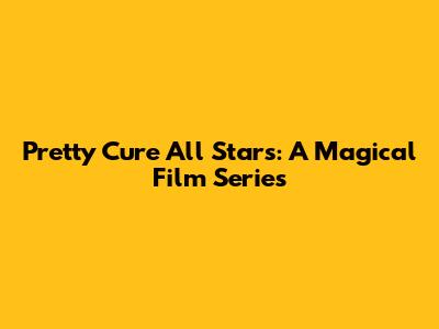 Pretty Cure All Stars: A Magical Film Series