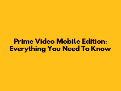 Prime Video Mobile Edition: Everything You Need To Know