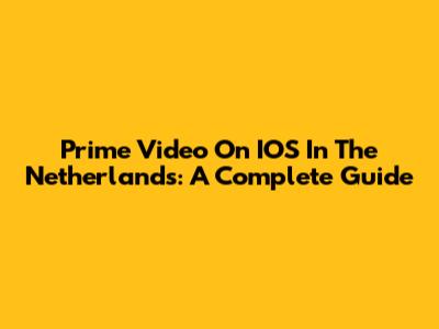 Prime Video On IOS In The Netherlands: A Complete Guide