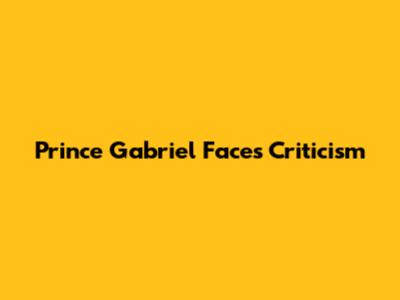 Prince Gabriel Faces Criticism