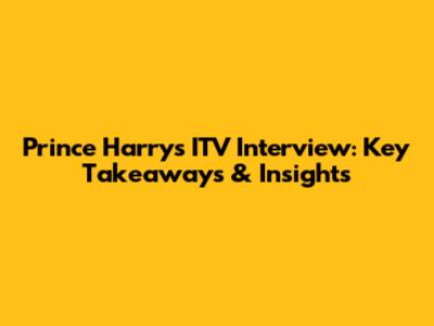Prince Harry's ITV Interview: Key Takeaways & Insights
