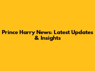 Prince Harry News: Latest Updates & Insights