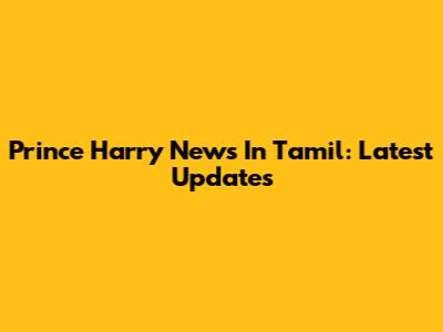 Prince Harry News In Tamil: Latest Updates