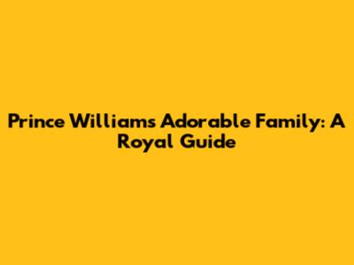Prince William's Adorable Family: A Royal Guide