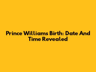 Prince William's Birth: Date And Time Revealed