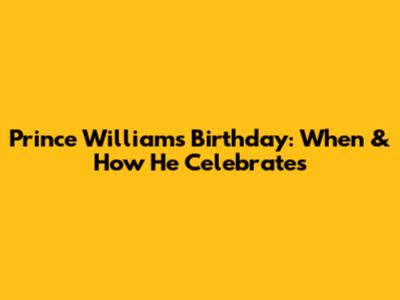 Prince William's Birthday: When & How He Celebrates