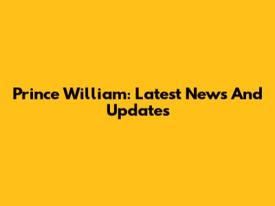 Prince William: Latest News And Updates