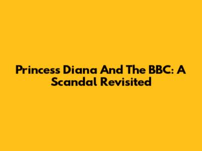 Princess Diana And The BBC: A Scandal Revisited