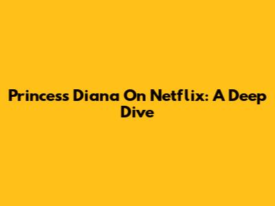 Princess Diana On Netflix: A Deep Dive