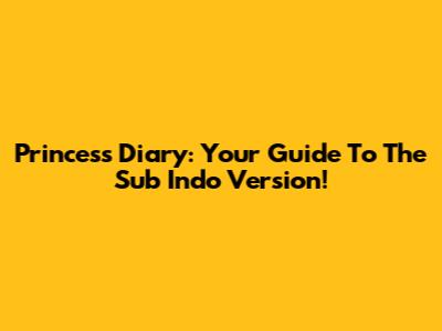 Princess Diary: Your Guide To The Sub Indo Version!