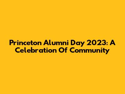Princeton Alumni Day 2023: A Celebration Of Community
