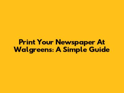 Print Your Newspaper At Walgreens: A Simple Guide
