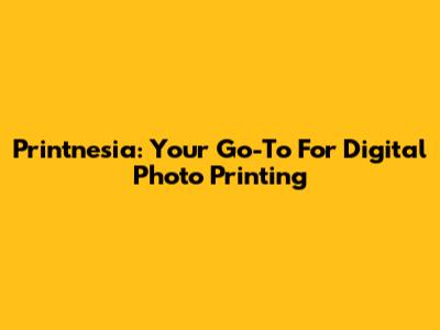 Printnesia: Your Go-To For Digital Photo Printing