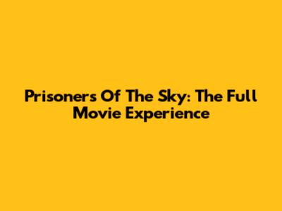 Prisoners Of The Sky: The Full Movie Experience
