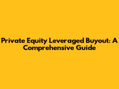 Private Equity Leveraged Buyout: A Comprehensive Guide