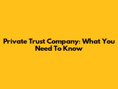 Private Trust Company: What You Need To Know