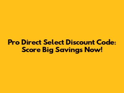 Pro Direct Select Discount Code: Score Big Savings Now!