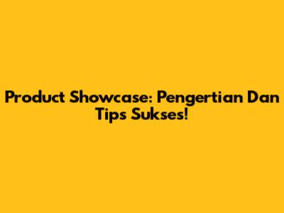 Product Showcase: Pengertian Dan Tips Sukses!