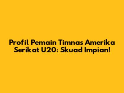 Profil Pemain Timnas Amerika Serikat U20: Skuad Impian!