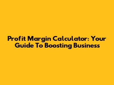 Profit Margin Calculator: Your Guide To Boosting Business