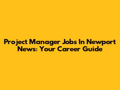 Project Manager Jobs In Newport News: Your Career Guide
