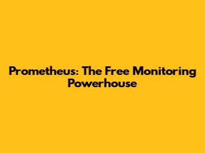 Prometheus: The Free Monitoring Powerhouse