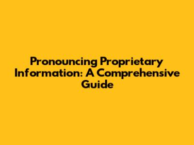 Pronouncing Proprietary Information: A Comprehensive Guide