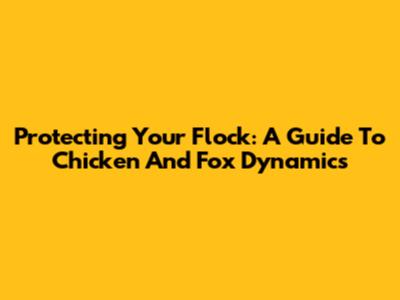Protecting Your Flock: A Guide To Chicken And Fox Dynamics