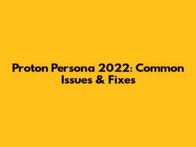 Proton Persona 2022: Common Issues & Fixes