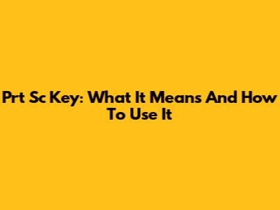 Prt Sc Key: What It Means And How To Use It