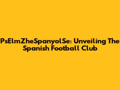 PsElmZheSpanyolSe: Unveiling The Spanish Football Club