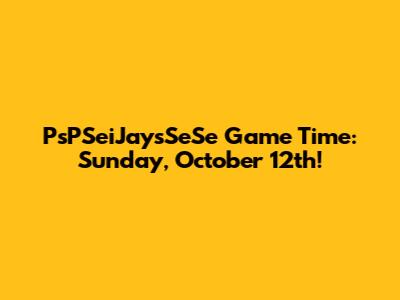 PsPSeiJaysSeSe Game Time: Sunday, October 12th!