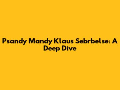 Psandy Mandy Klaus Sebrbelse: A Deep Dive